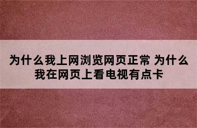 为什么我上网浏览网页正常 为什么我在网页上看电视有点卡